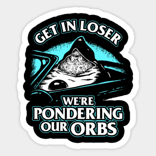 Pondering My Orb - Get In Loser Sticker